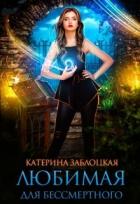 Читать онлайн книгу Любимая для бессмертного (СИ) автор Заблоцкая Катерина Книга Любимая для бессмертного (СИ)