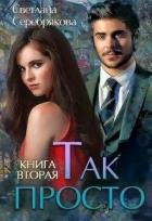 Читать онлайн книгу Так просто... Книга 2 (СИ) автор Серебрякова Светлана Ивановна Книга Так просто... Книга 2 (СИ)