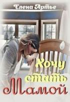 Читать онлайн книгу Хочу стать мамой (СИ) автор Артье Елена Книга Хочу стать мамой (СИ)