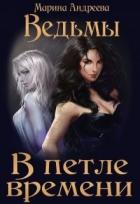 Читать онлайн книгу Ведьмы. В петле времени (СИ) автор Андреева Марина Анатольевна Книга Ведьмы. В петле времени (СИ)