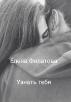 Читать онлайн книгу Узнать тебя (СИ) автор Филатова Елена Книга Узнать тебя (СИ)