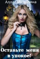 Читать онлайн книгу Оставьте меня в упокое! (СИ) автор Матюлина Алла Книга Оставьте меня в упокое! (СИ)