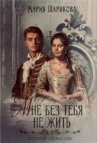 Читать онлайн книгу Мне без тебя не жить (СИ) автор Шарикова Мария Книга Мне без тебя не жить (СИ)