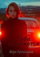 Читать онлайн книгу Тебе не кажется (СИ) автор Гречушная Вера Книга Тебе не кажется (СИ)
