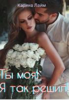 Читать онлайн книгу Ты моя! Я так решил! (СИ) автор Лайм Карина Книга Ты моя! Я так решил! (СИ)