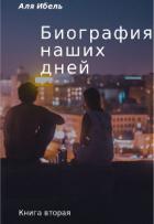 Читать онлайн книгу Биография наших дней. Книга вторая (СИ) автор Ибель Аля Книга Биография наших дней. Книга вторая (СИ)
