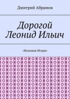 Читать онлайн книгу Дорогой Леонид Ильич. «Большая Искра» автор Абрамов Дмитрий Михайлович Книга Дорогой Леонид Ильич. «Большая Искра»