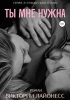 Читать онлайн книгу Ты мне нужна (СИ) автор Лайонесс Виктория Книга Ты мне нужна (СИ)