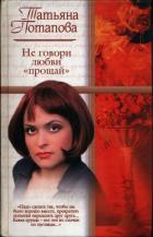 Читать онлайн книгу Не говори любви «прощай» автор Потапова Татьяна Книга Не говори любви «прощай»