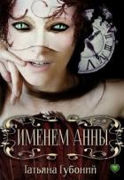 Читать онлайн книгу Именем Анны (СИ) автор Губоний Татьяна Книга Именем Анны (СИ)