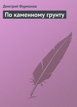 Читать онлайн книгу По каменному грунту автор Фурманов Дмитрий Андреевич Книга По каменному грунту