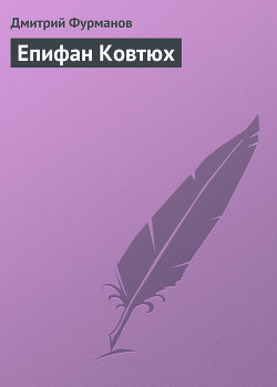 Читать онлайн книгу Епифан Ковтюх автор Фурманов Дмитрий Андреевич Книга Епифан Ковтюх