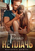 Читать онлайн книгу Только не плачь (СИ) автор Дюжева Маргарита Книга Только не плачь (СИ)