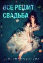 Читать онлайн книгу Все решит свадьба (СИ) автор Романова Полина Книга Все решит свадьба (СИ)