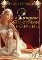 Читать онлайн книгу Загадка фарфоровой балерины (СИ) автор Тюрина Елена Александровна Книга Загадка фарфоровой балерины (СИ)