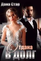 Читать онлайн книгу Отдана в долг (СИ) автор Стар Дана Книга Отдана в долг (СИ)