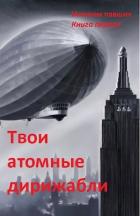 Читать онлайн книгу Твои атомные дирижабли (СИ) автор Книга Твои атомные дирижабли (СИ)