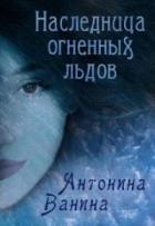 Читать онлайн книгу Наследница огненных льдов (СИ) автор Ванина Антонина Книга Наследница огненных льдов (СИ)