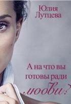 Читать онлайн книгу А на что вы готовы ради любви? (СИ) автор Лутцева Юлия Книга А на что вы готовы ради любви? (СИ)