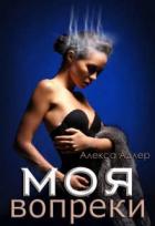 Читать онлайн книгу Моя вопреки (СИ) автор Адлер Алекса Книга Моя вопреки (СИ)