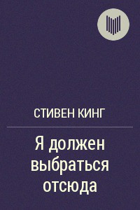 Читать онлайн книгу Я должен выбраться отсюда! автор Кинг Стивен Книга Я должен выбраться отсюда!