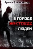 Читать онлайн книгу В городе жестоких людей (СИ) автор Александер Арина Книга В городе жестоких людей (СИ)