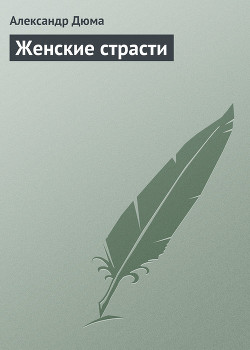 Читать онлайн книгу Женские страсти автор Дюма Александр Книга Женские страсти
