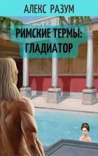 Читать онлайн книгу Римские термы: Гладиатор (СИ) автор Разум Алекс Книга Римские термы: Гладиатор (СИ)