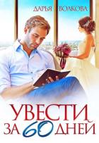 Читать онлайн книгу Увести за 60 дней (СИ) автор Волкова Дарья Книга Увести за 60 дней (СИ)