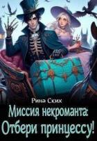 Читать онлайн книгу Миссия некроманта: отбери принцессу! (СИ) автор Ских Рина Книга Миссия некроманта: отбери принцессу! (СИ)