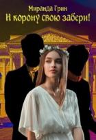 Читать онлайн книгу И корону свою забери! (СИ) автор Грин Миранда Книга И корону свою забери! (СИ)