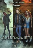 Читать онлайн книгу Апокалипсис начнется в 12.00. Часть 2 (СИ) автор Белов Иннокентий Книга Апокалипсис начнется в 12.00. Часть 2 (СИ)