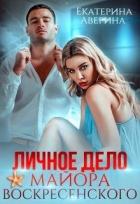Читать онлайн книгу Личное дело майора Воскресенского (СИ) автор Аверина Екатерина Книга Личное дело майора Воскресенского (СИ)