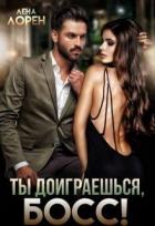 Читать онлайн книгу Ты доиграешься, босс! (СИ) автор Лорен Лена Книга Ты доиграешься, босс! (СИ)