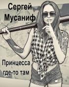 Читать онлайн книгу Принцесса где-то там (СИ) автор Мусаниф Сергей Сергеевич Книга Принцесса где-то там (СИ)