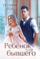 Читать онлайн книгу Ребёнок для бывшего (СИ) автор Рей Полина Книга Ребёнок для бывшего (СИ)