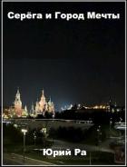 Читать онлайн книгу Серега и Город Мечты (СИ) автор Ра Юрий Книга Серега и Город Мечты (СИ)