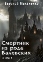 Читать онлайн книгу Смертник из рода Валевских. Книга 1 (СИ) автор Маханенко Василий Михайлович Книга Смертник из рода Валевских. Книга 1 (СИ)