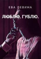 Читать онлайн книгу Л̶ю̶б̶л̶ю̶. Гублю (СИ) автор Левина Ева Книга Л̶ю̶б̶л̶ю̶. Гублю (СИ)