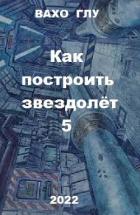 Читать онлайн книгу Как построить звездолёт 5 (СИ) автор Глурджидзе Вахтанг Книга Как построить звездолёт 5 (СИ)