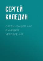 Читать онлайн книгу Организация как функция управления автор Каледин Сергей Книга Организация как функция управления