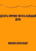 Читать онлайн книгу Десять причин читать каждый день автор Иванов Александр Анатольевич Книга Десять причин читать каждый день