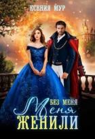 Читать онлайн книгу Без меня меня женили (СИ) автор Мур Ксения Книга Без меня меня женили (СИ)