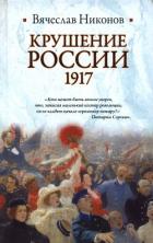 Читать онлайн книгу Крушение России. 1917 автор Никонов Вячеслав Книга Крушение России. 1917