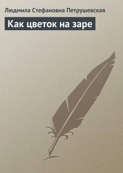 Читать онлайн книгу Как цветок на заре (рассказы) автор Петрушевская Людмила Стефановна Книга Как цветок на заре (рассказы)