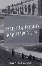Читать онлайн книгу 22 июня, ровно в четыре утра (СИ) автор Тарханов Влад Книга 22 июня, ровно в четыре утра (СИ)