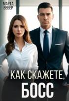 Читать онлайн книгу Как скажете, босс (СИ) автор Вебер Марта Книга Как скажете, босс (СИ)