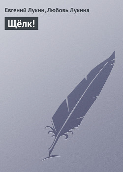 Читать онлайн книгу Щёлк ! автор Лукина Любовь Александровна Книга Щёлк !