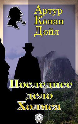 Читать онлайн книгу Последнее дело Холмса автор Дойл Артур Игнатиус Конан Книга Последнее дело Холмса
