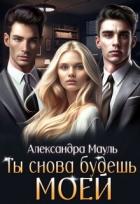 Читать онлайн книгу Ты снова будешь моей (СИ) автор Мауль Александра Книга Ты снова будешь моей (СИ)